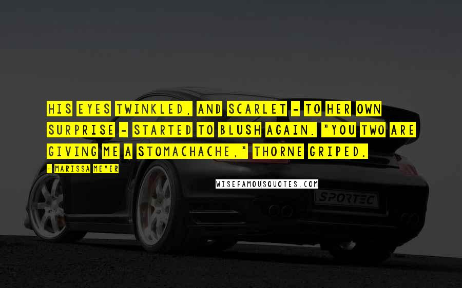 Marissa Meyer Quotes: His eyes twinkled, and Scarlet - to her own surprise - started to blush again. "You two are giving me a stomachache," Thorne griped.