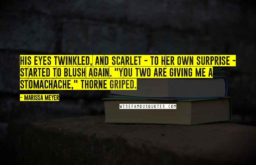 Marissa Meyer Quotes: His eyes twinkled, and Scarlet - to her own surprise - started to blush again. "You two are giving me a stomachache," Thorne griped.