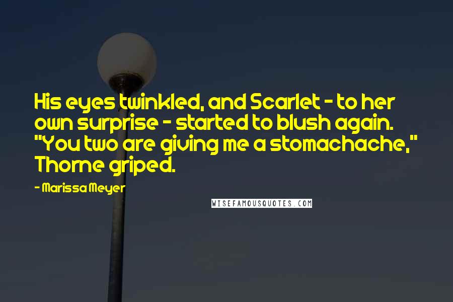 Marissa Meyer Quotes: His eyes twinkled, and Scarlet - to her own surprise - started to blush again. "You two are giving me a stomachache," Thorne griped.