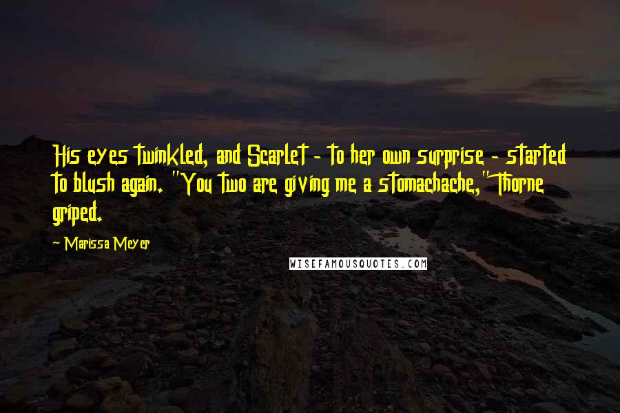 Marissa Meyer Quotes: His eyes twinkled, and Scarlet - to her own surprise - started to blush again. "You two are giving me a stomachache," Thorne griped.