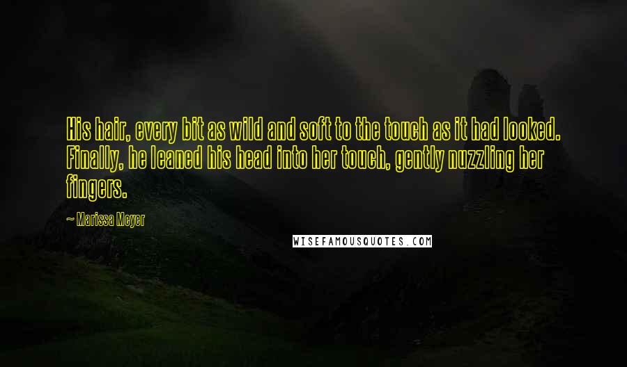 Marissa Meyer Quotes: His hair, every bit as wild and soft to the touch as it had looked. Finally, he leaned his head into her touch, gently nuzzling her fingers.