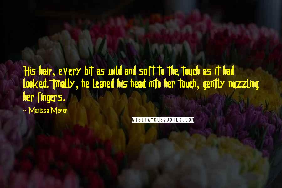 Marissa Meyer Quotes: His hair, every bit as wild and soft to the touch as it had looked. Finally, he leaned his head into her touch, gently nuzzling her fingers.