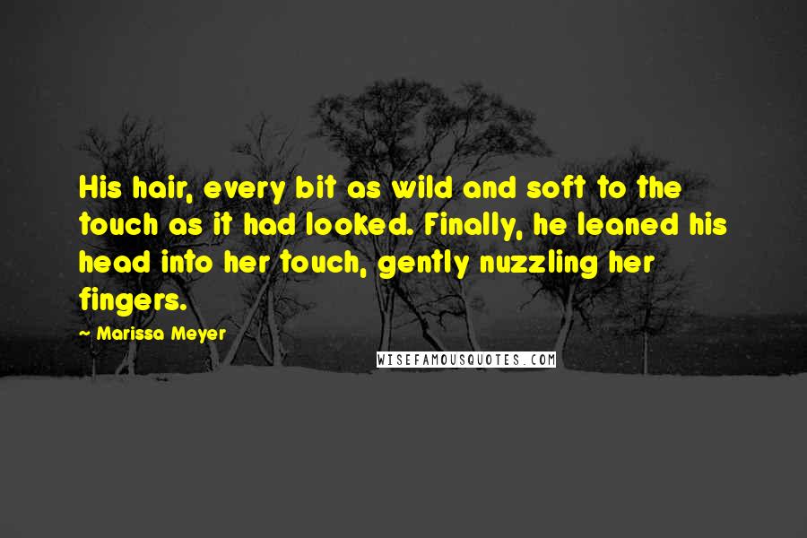 Marissa Meyer Quotes: His hair, every bit as wild and soft to the touch as it had looked. Finally, he leaned his head into her touch, gently nuzzling her fingers.