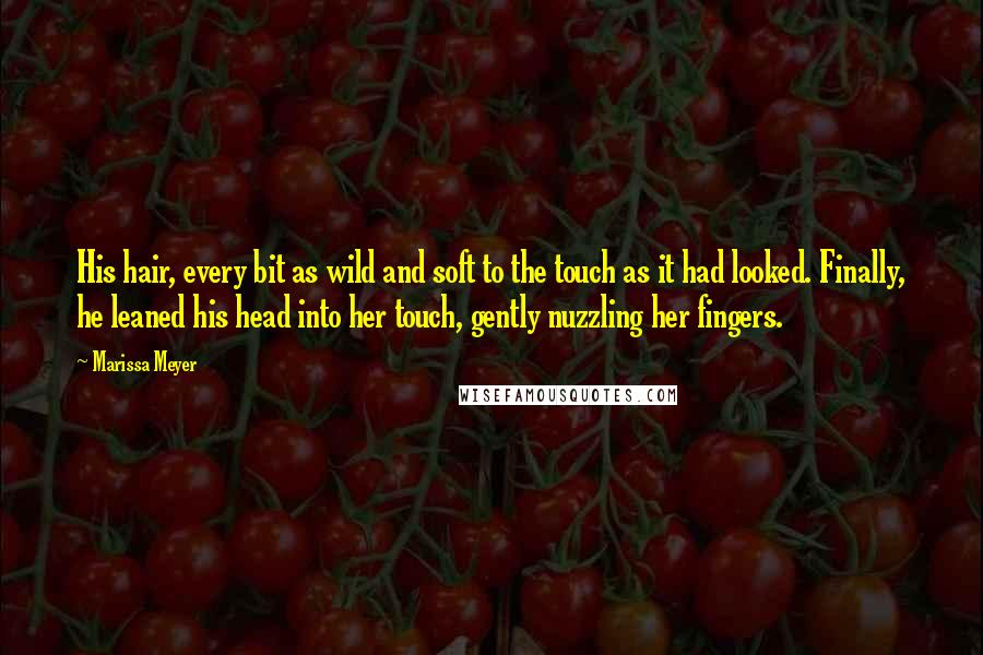 Marissa Meyer Quotes: His hair, every bit as wild and soft to the touch as it had looked. Finally, he leaned his head into her touch, gently nuzzling her fingers.