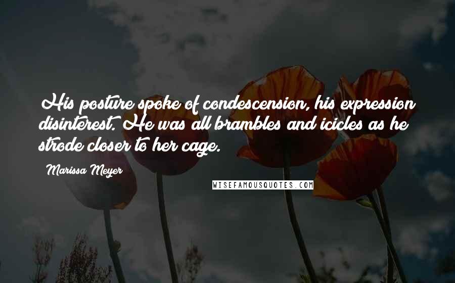 Marissa Meyer Quotes: His posture spoke of condescension, his expression disinterest. He was all brambles and icicles as he strode closer to her cage.