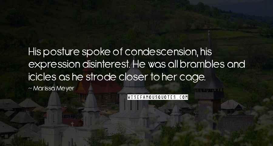 Marissa Meyer Quotes: His posture spoke of condescension, his expression disinterest. He was all brambles and icicles as he strode closer to her cage.