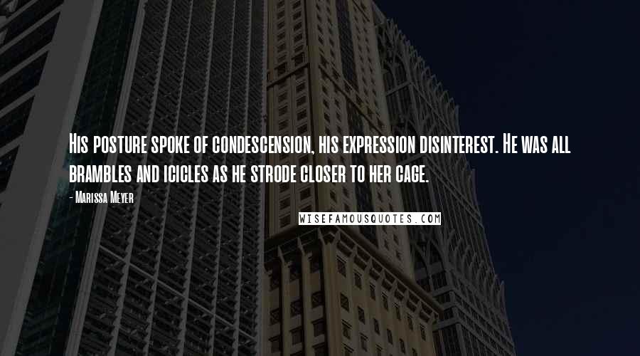 Marissa Meyer Quotes: His posture spoke of condescension, his expression disinterest. He was all brambles and icicles as he strode closer to her cage.