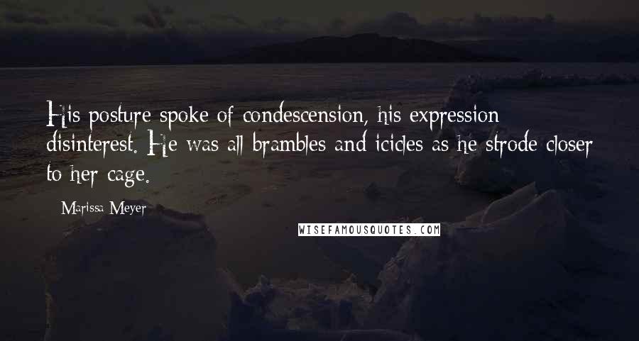 Marissa Meyer Quotes: His posture spoke of condescension, his expression disinterest. He was all brambles and icicles as he strode closer to her cage.