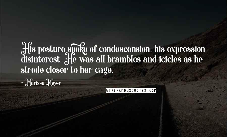 Marissa Meyer Quotes: His posture spoke of condescension, his expression disinterest. He was all brambles and icicles as he strode closer to her cage.