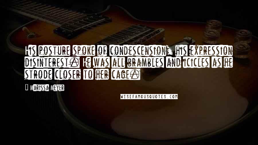 Marissa Meyer Quotes: His posture spoke of condescension, his expression disinterest. He was all brambles and icicles as he strode closer to her cage.