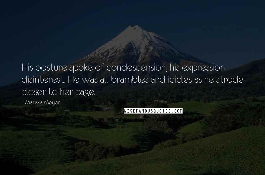 Marissa Meyer Quotes: His posture spoke of condescension, his expression disinterest. He was all brambles and icicles as he strode closer to her cage.