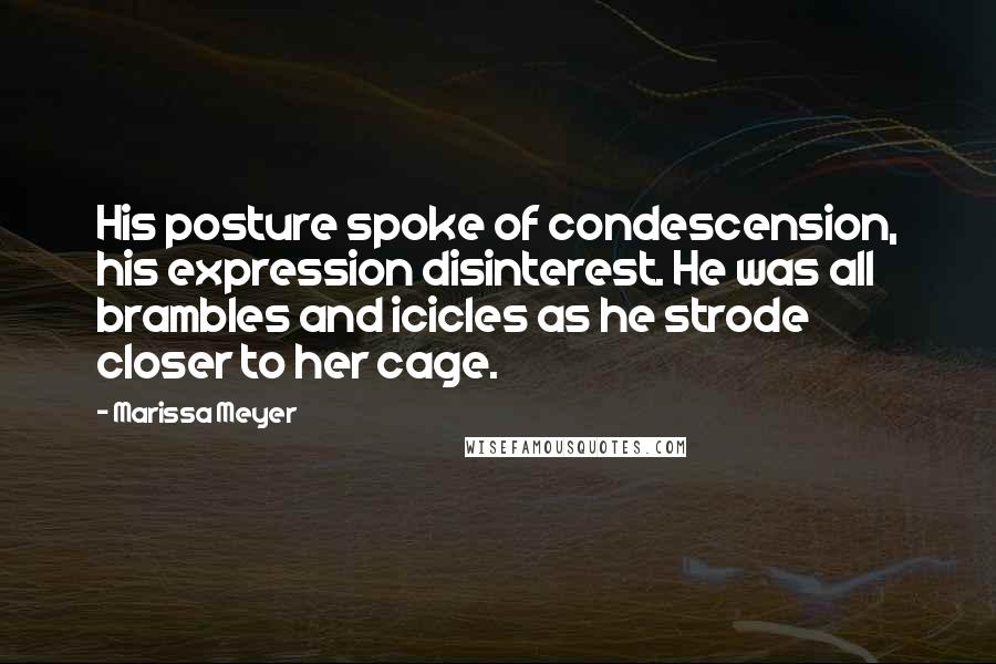 Marissa Meyer Quotes: His posture spoke of condescension, his expression disinterest. He was all brambles and icicles as he strode closer to her cage.