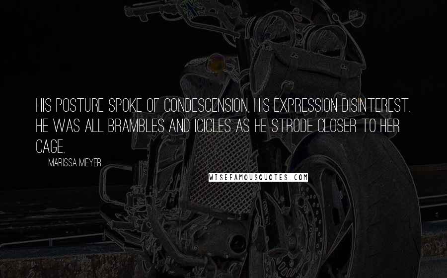 Marissa Meyer Quotes: His posture spoke of condescension, his expression disinterest. He was all brambles and icicles as he strode closer to her cage.