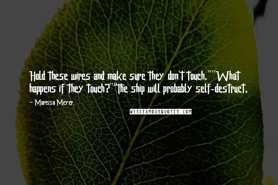 Marissa Meyer Quotes: Hold these wires and make sure they don't touch.""What happens if they touch?""The ship will probably self-destruct.