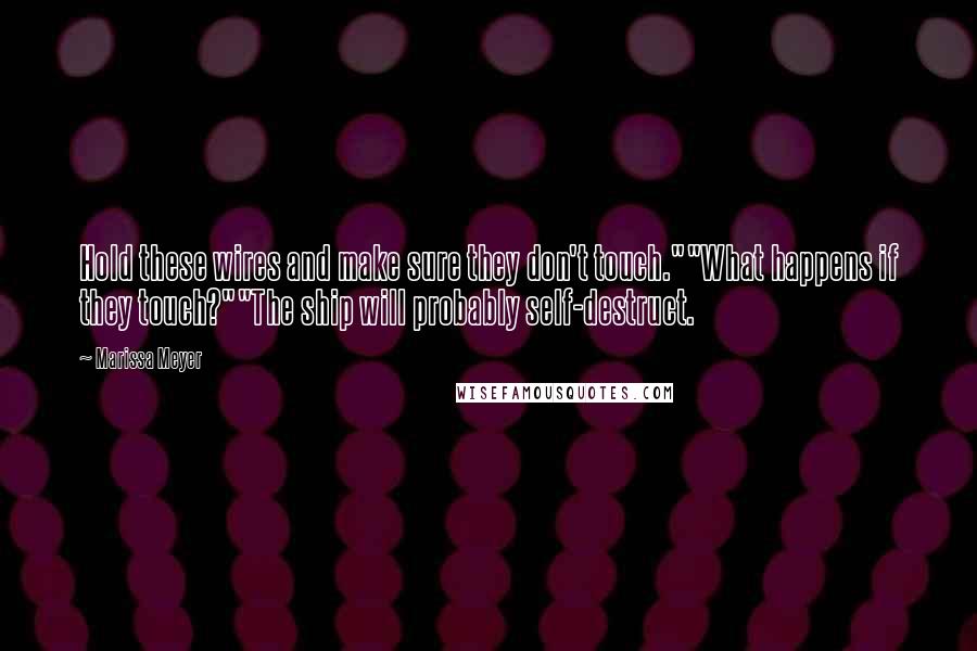 Marissa Meyer Quotes: Hold these wires and make sure they don't touch.""What happens if they touch?""The ship will probably self-destruct.