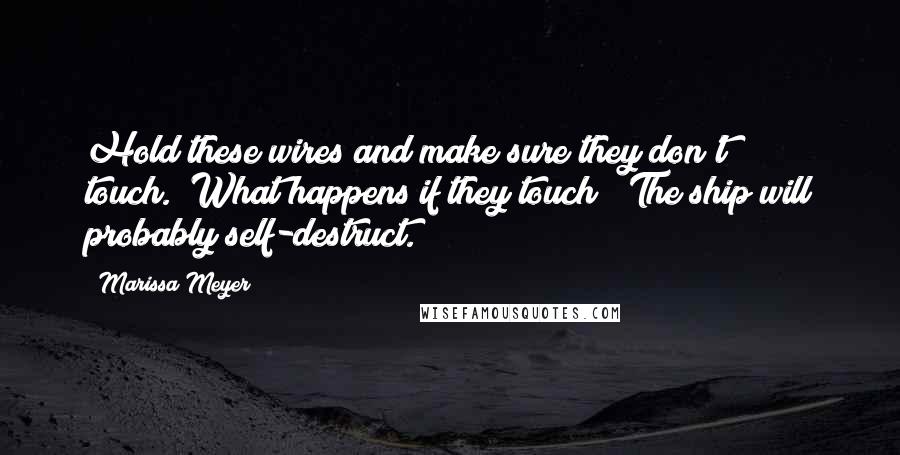 Marissa Meyer Quotes: Hold these wires and make sure they don't touch.""What happens if they touch?""The ship will probably self-destruct.