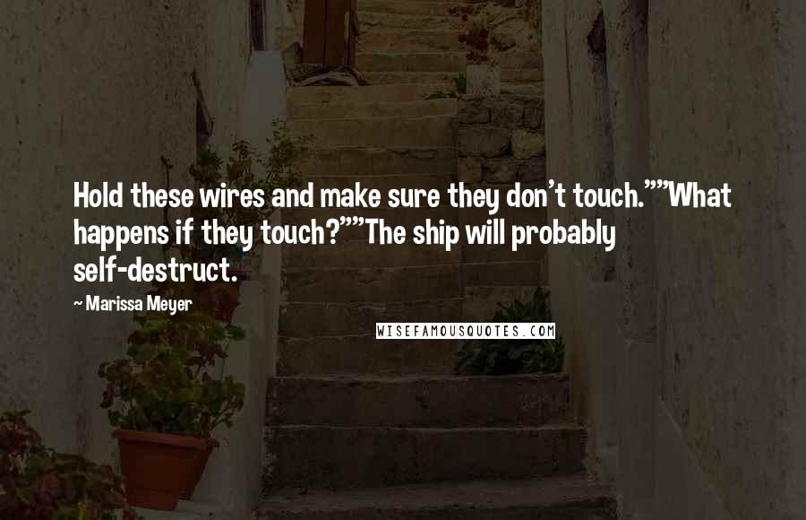 Marissa Meyer Quotes: Hold these wires and make sure they don't touch.""What happens if they touch?""The ship will probably self-destruct.