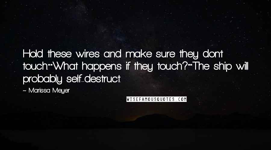 Marissa Meyer Quotes: Hold these wires and make sure they don't touch.""What happens if they touch?""The ship will probably self-destruct.