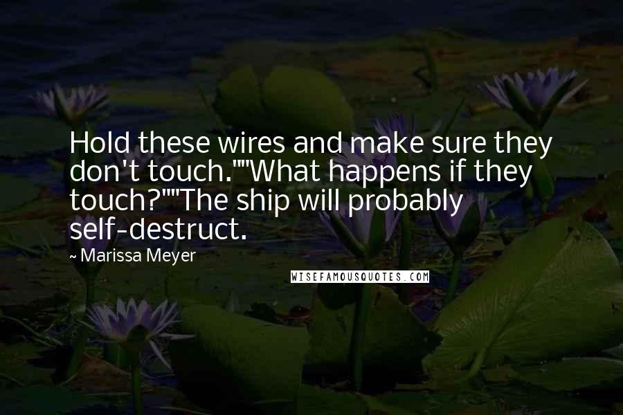 Marissa Meyer Quotes: Hold these wires and make sure they don't touch.""What happens if they touch?""The ship will probably self-destruct.