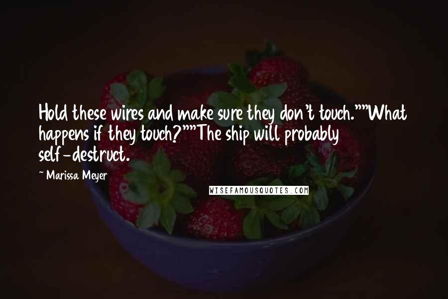 Marissa Meyer Quotes: Hold these wires and make sure they don't touch.""What happens if they touch?""The ship will probably self-destruct.