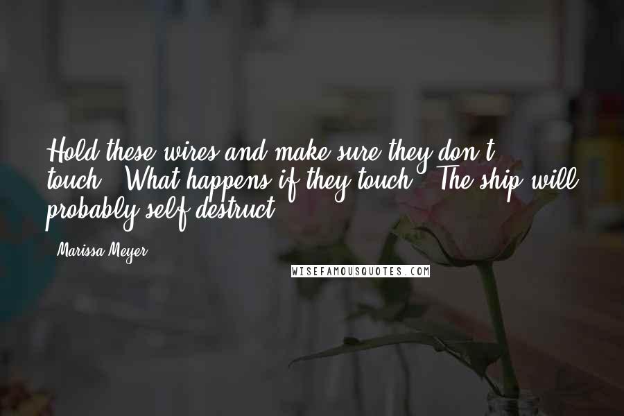 Marissa Meyer Quotes: Hold these wires and make sure they don't touch.""What happens if they touch?""The ship will probably self-destruct.