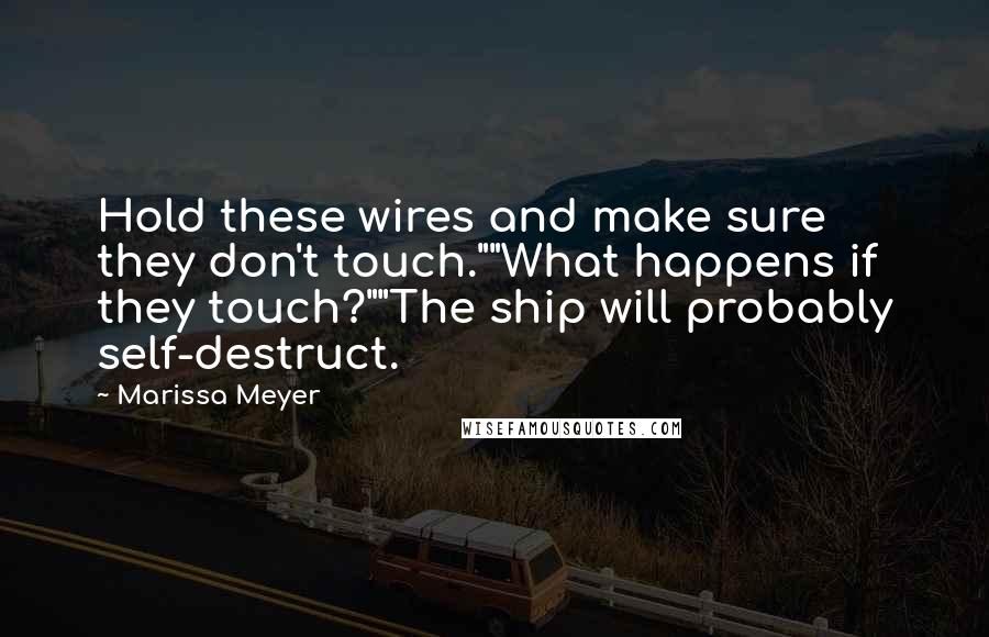 Marissa Meyer Quotes: Hold these wires and make sure they don't touch.""What happens if they touch?""The ship will probably self-destruct.