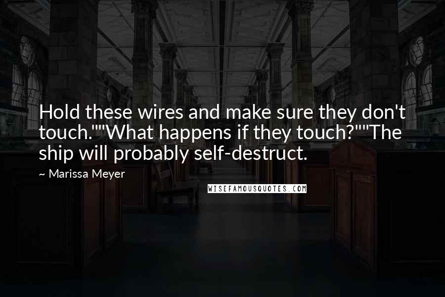 Marissa Meyer Quotes: Hold these wires and make sure they don't touch.""What happens if they touch?""The ship will probably self-destruct.