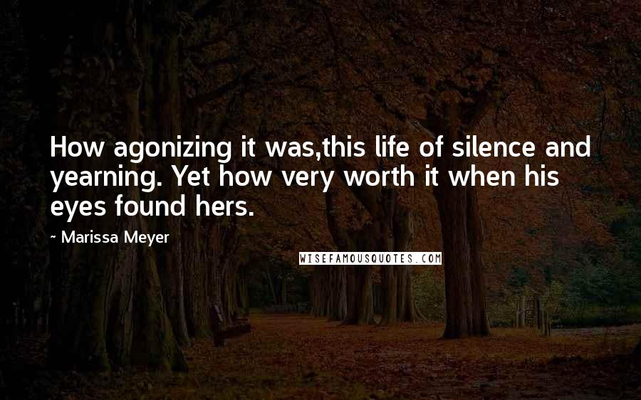 Marissa Meyer Quotes: How agonizing it was,this life of silence and yearning. Yet how very worth it when his eyes found hers.