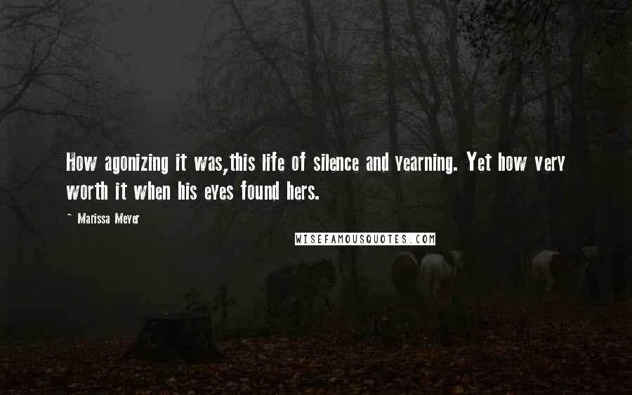 Marissa Meyer Quotes: How agonizing it was,this life of silence and yearning. Yet how very worth it when his eyes found hers.