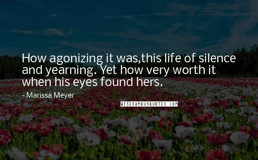 Marissa Meyer Quotes: How agonizing it was,this life of silence and yearning. Yet how very worth it when his eyes found hers.