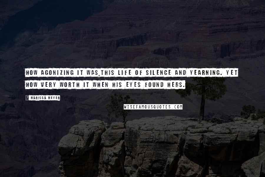 Marissa Meyer Quotes: How agonizing it was,this life of silence and yearning. Yet how very worth it when his eyes found hers.