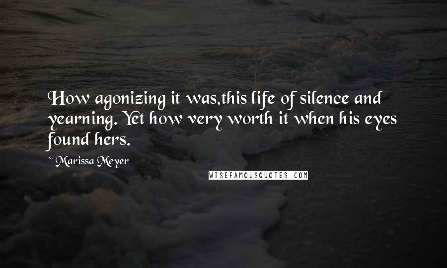 Marissa Meyer Quotes: How agonizing it was,this life of silence and yearning. Yet how very worth it when his eyes found hers.