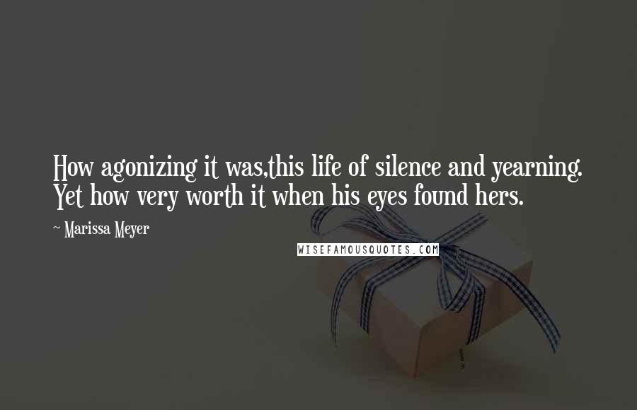 Marissa Meyer Quotes: How agonizing it was,this life of silence and yearning. Yet how very worth it when his eyes found hers.