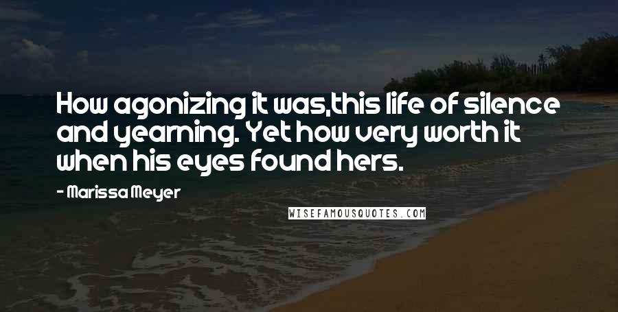 Marissa Meyer Quotes: How agonizing it was,this life of silence and yearning. Yet how very worth it when his eyes found hers.