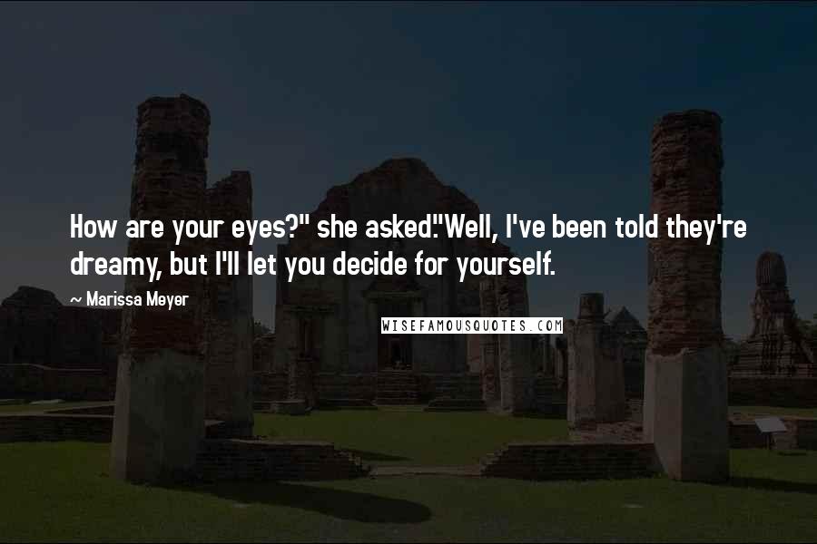 Marissa Meyer Quotes: How are your eyes?" she asked."Well, I've been told they're dreamy, but I'll let you decide for yourself.