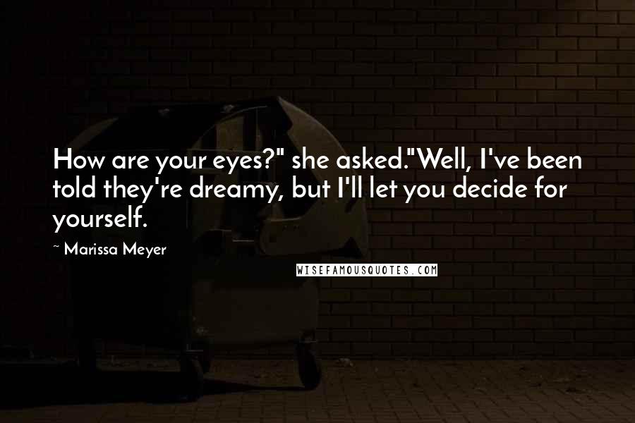 Marissa Meyer Quotes: How are your eyes?" she asked."Well, I've been told they're dreamy, but I'll let you decide for yourself.
