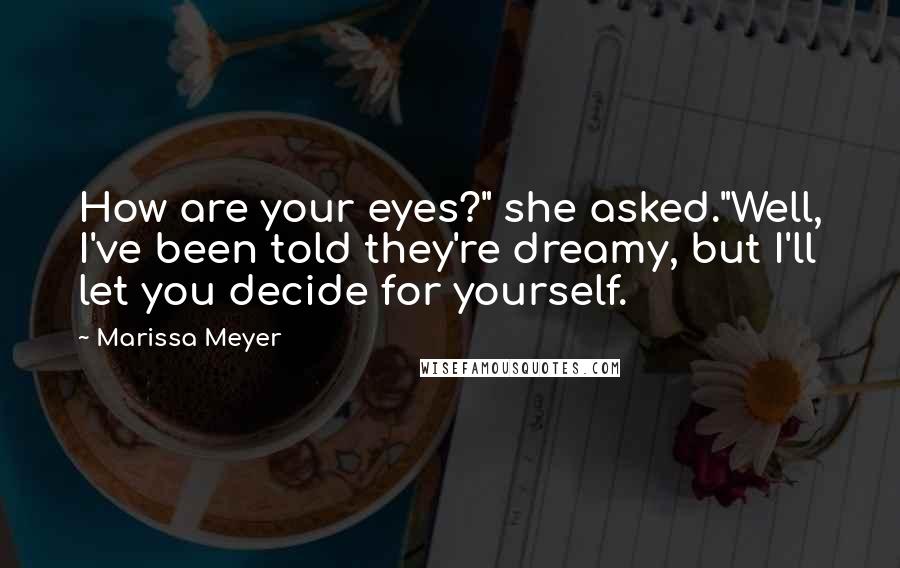 Marissa Meyer Quotes: How are your eyes?" she asked."Well, I've been told they're dreamy, but I'll let you decide for yourself.