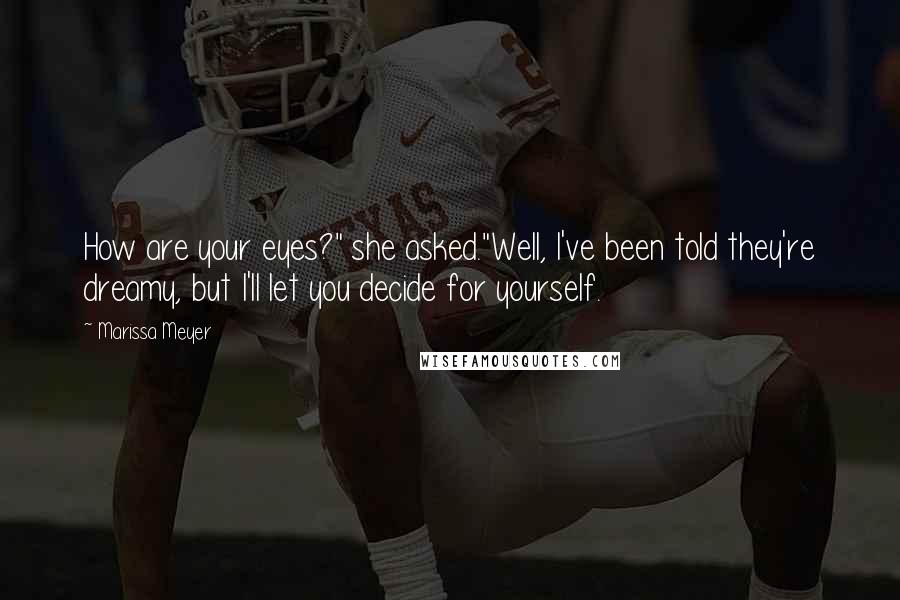 Marissa Meyer Quotes: How are your eyes?" she asked."Well, I've been told they're dreamy, but I'll let you decide for yourself.