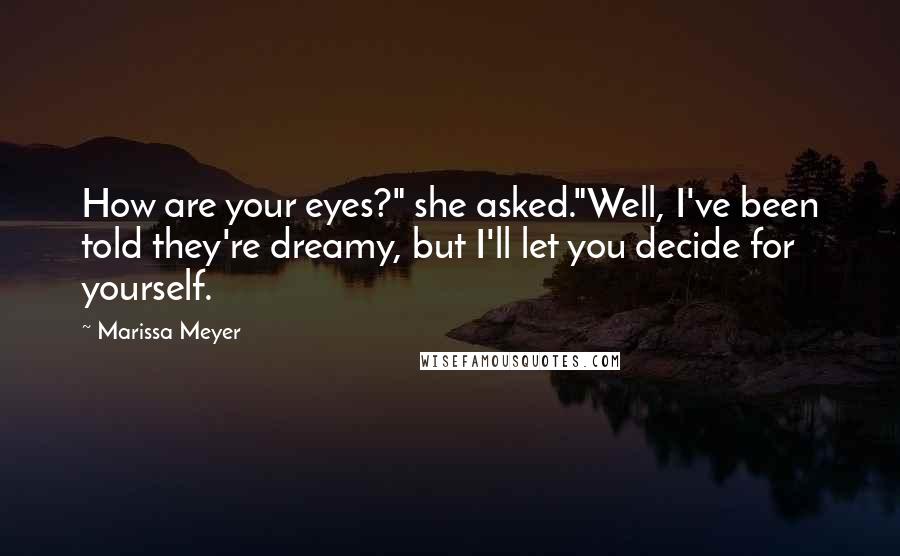 Marissa Meyer Quotes: How are your eyes?" she asked."Well, I've been told they're dreamy, but I'll let you decide for yourself.