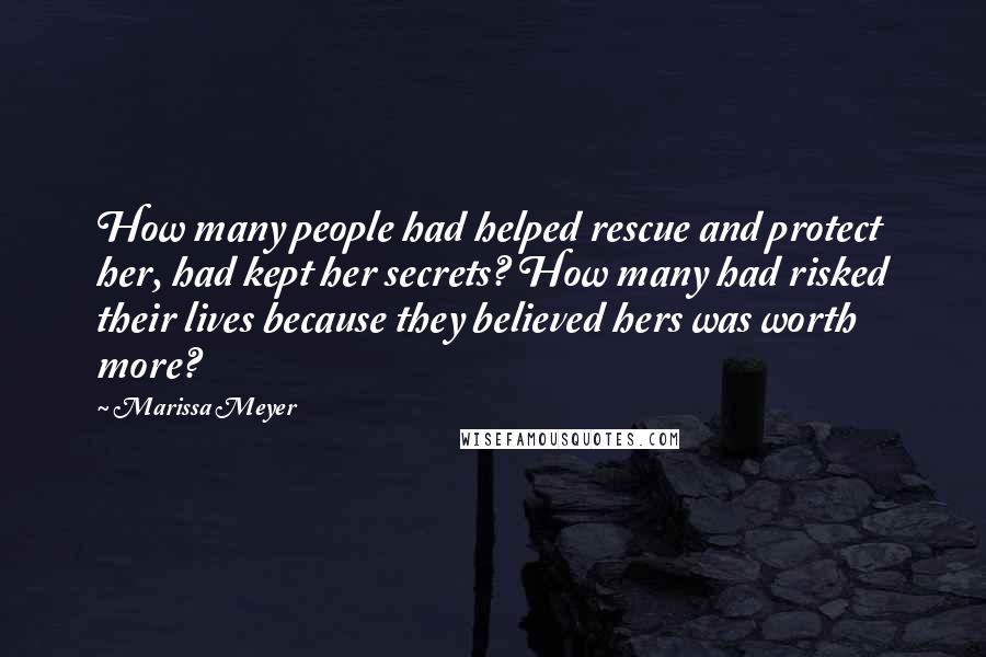 Marissa Meyer Quotes: How many people had helped rescue and protect her, had kept her secrets? How many had risked their lives because they believed hers was worth more?