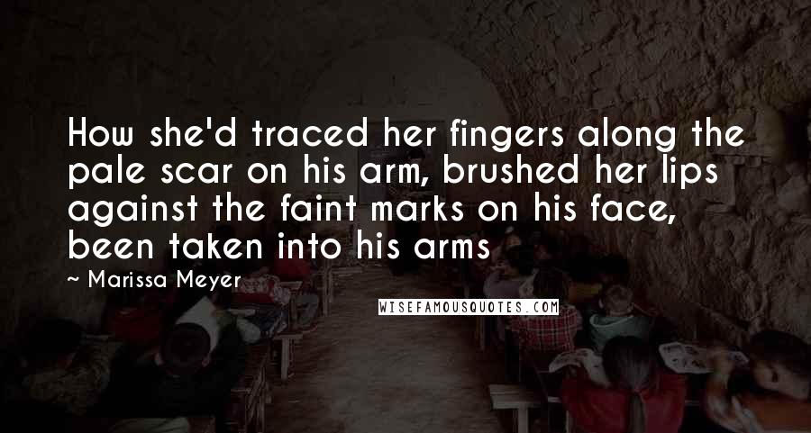 Marissa Meyer Quotes: How she'd traced her fingers along the pale scar on his arm, brushed her lips against the faint marks on his face, been taken into his arms