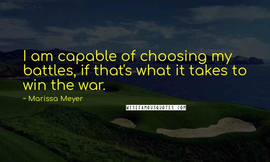 Marissa Meyer Quotes: I am capable of choosing my battles, if that's what it takes to win the war.