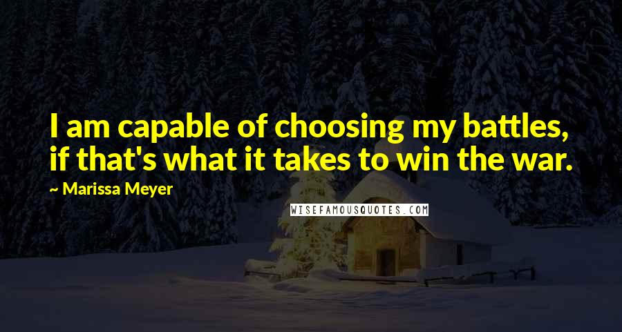 Marissa Meyer Quotes: I am capable of choosing my battles, if that's what it takes to win the war.