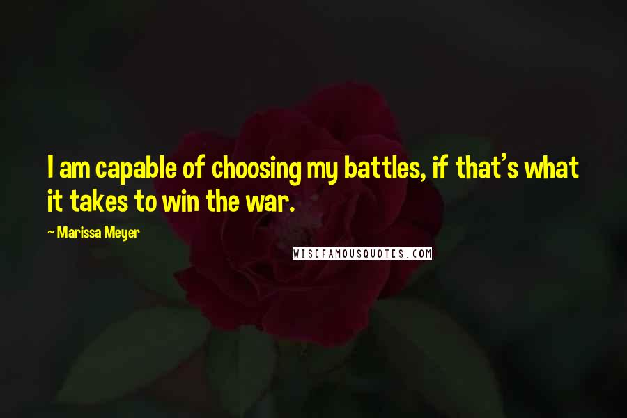 Marissa Meyer Quotes: I am capable of choosing my battles, if that's what it takes to win the war.