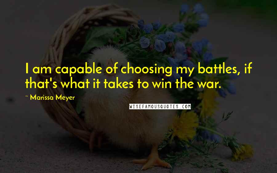 Marissa Meyer Quotes: I am capable of choosing my battles, if that's what it takes to win the war.