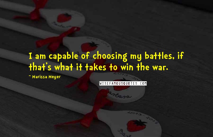 Marissa Meyer Quotes: I am capable of choosing my battles, if that's what it takes to win the war.