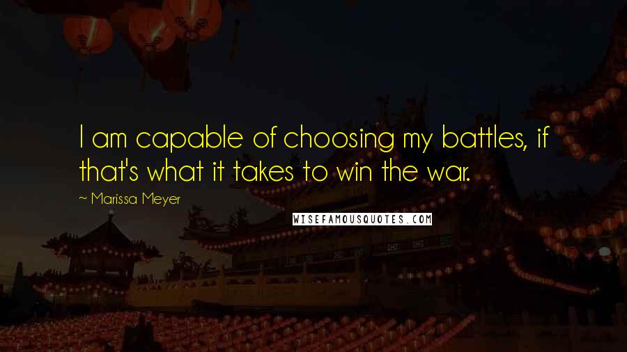 Marissa Meyer Quotes: I am capable of choosing my battles, if that's what it takes to win the war.
