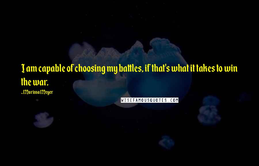 Marissa Meyer Quotes: I am capable of choosing my battles, if that's what it takes to win the war.