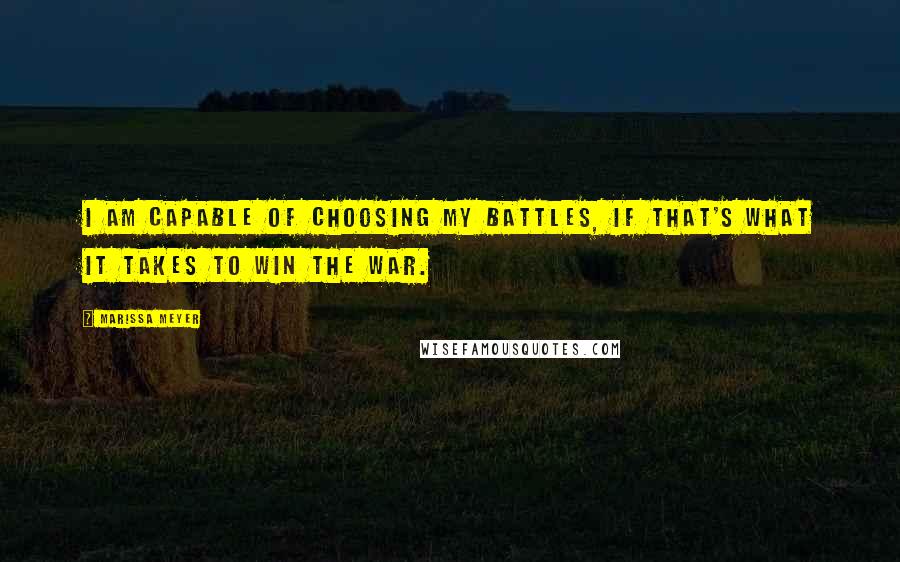 Marissa Meyer Quotes: I am capable of choosing my battles, if that's what it takes to win the war.