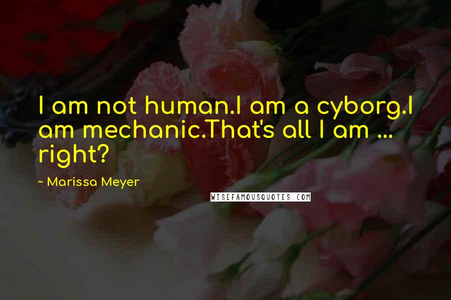 Marissa Meyer Quotes: I am not human.I am a cyborg.I am mechanic.That's all I am ... right?